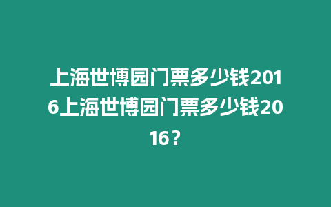 上海世博園門票多少錢2016上海世博園門票多少錢2016？