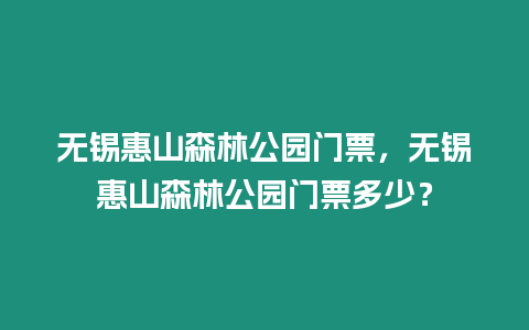 無錫惠山森林公園門票，無錫惠山森林公園門票多少？