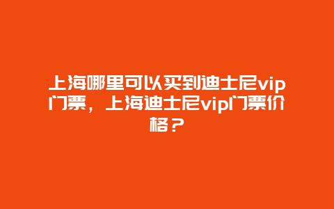 上海哪里可以買到迪士尼vip門票，上海迪士尼vip門票價格？