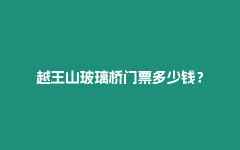 越王山玻璃橋門票多少錢？