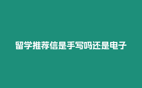 留學推薦信是手寫嗎還是電子