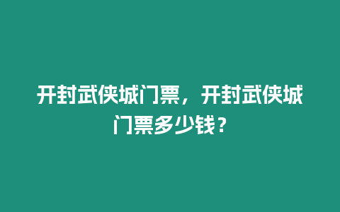 開封武俠城門票，開封武俠城門票多少錢？