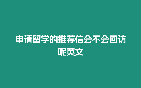 申請留學的推薦信會不會回訪呢英文