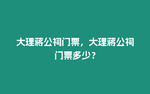 大理蔣公祠門票，大理蔣公祠門票多少？