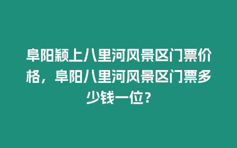 阜陽穎上八里河風景區(qū)門票價格，阜陽八里河風景區(qū)門票多少錢一位？