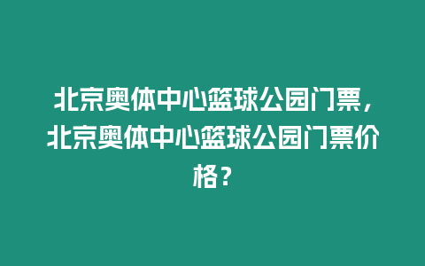 北京奧體中心籃球公園門票，北京奧體中心籃球公園門票價格？