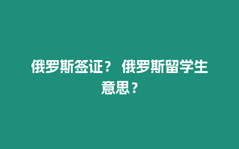 俄羅斯簽證？ 俄羅斯留學生意思？