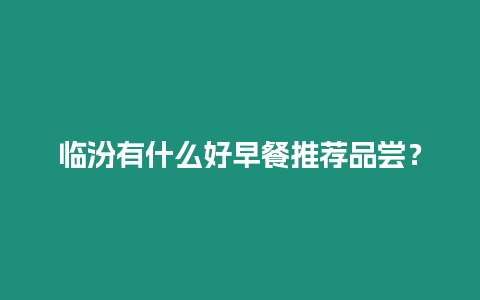 臨汾有什么好早餐推薦品嘗？