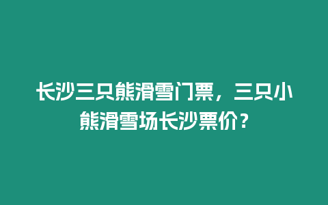 長沙三只熊滑雪門票，三只小熊滑雪場長沙票價？