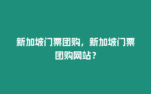 新加坡門票團購，新加坡門票團購網站？