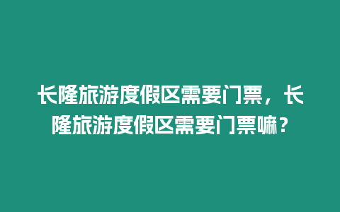 長隆旅游度假區(qū)需要門票，長隆旅游度假區(qū)需要門票嘛？