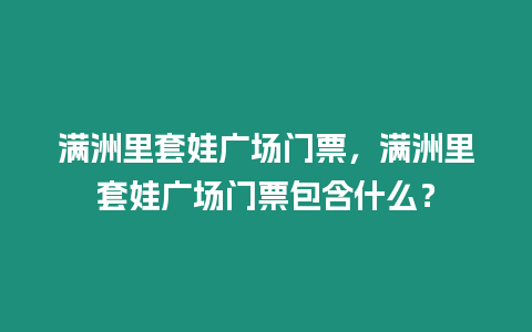 滿洲里套娃廣場(chǎng)門票，滿洲里套娃廣場(chǎng)門票包含什么？