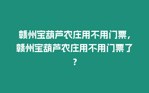 贛州寶葫蘆農莊用不用門票，贛州寶葫蘆農莊用不用門票了？