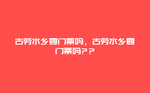 古勞水鄉要門票嗎，古勞水鄉要門票嗎?？