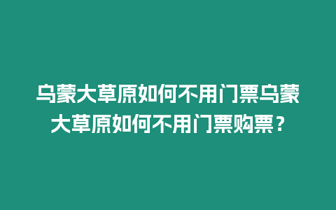 烏蒙大草原如何不用門票烏蒙大草原如何不用門票購票？