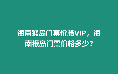 海南猴島門票價格VIP，海南猴島門票價格多少？