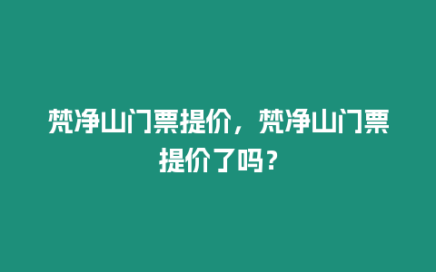 梵凈山門票提價(jià)，梵凈山門票提價(jià)了嗎？