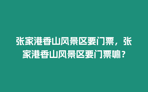 張家港香山風景區要門票，張家港香山風景區要門票嘛？