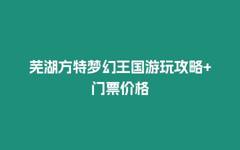 蕪湖方特夢幻王國游玩攻略+門票價格