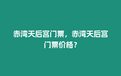 赤灣天后宮門票，赤灣天后宮門票價格？