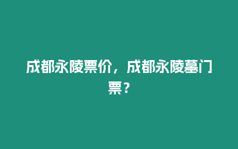 成都永陵票價，成都永陵墓門票？