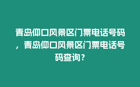 青島仰口風景區門票電話號碼，青島仰口風景區門票電話號碼查詢？