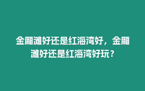 金廂灘好還是紅海灣好，金廂灘好還是紅海灣好玩？