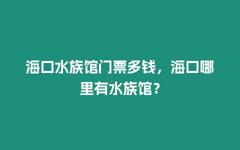 海口水族館門票多錢，海口哪里有水族館？