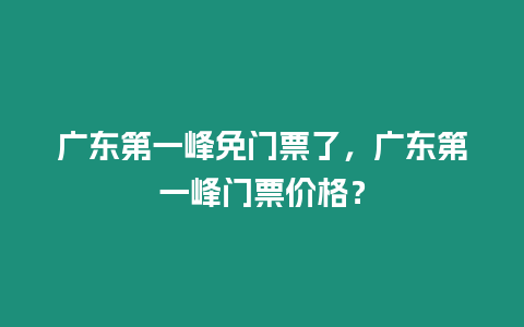 廣東第一峰免門(mén)票了，廣東第一峰門(mén)票價(jià)格？