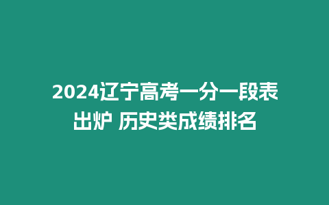 2024遼寧高考一分一段表出爐 歷史類成績排名