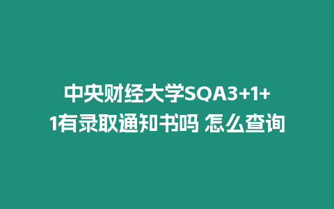 中央財經大學SQA3+1+1有錄取通知書嗎 怎么查詢