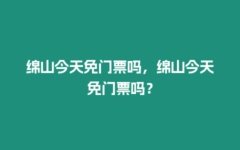 綿山今天免門票嗎，綿山今天免門票嗎？