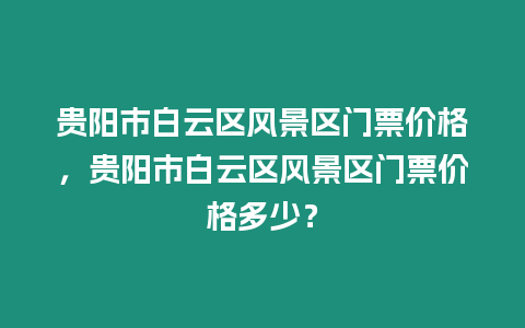 貴陽市白云區風景區門票價格，貴陽市白云區風景區門票價格多少？