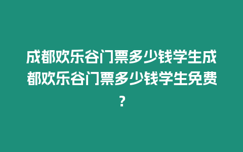 成都歡樂谷門票多少錢學生成都歡樂谷門票多少錢學生免費？