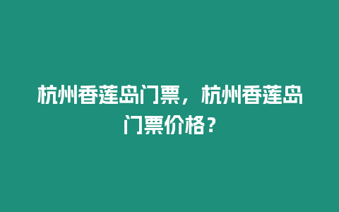 杭州香蓮島門票，杭州香蓮島門票價格？