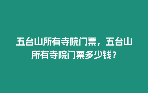 五臺山所有寺院門票，五臺山所有寺院門票多少錢？