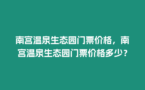 南宮溫泉生態園門票價格，南宮溫泉生態園門票價格多少？