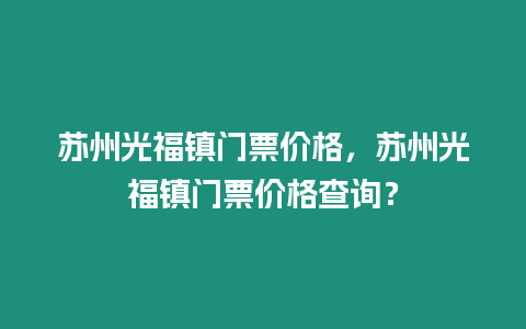 蘇州光福鎮門票價格，蘇州光福鎮門票價格查詢？