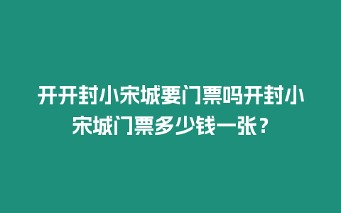 開開封小宋城要門票嗎開封小宋城門票多少錢一張？