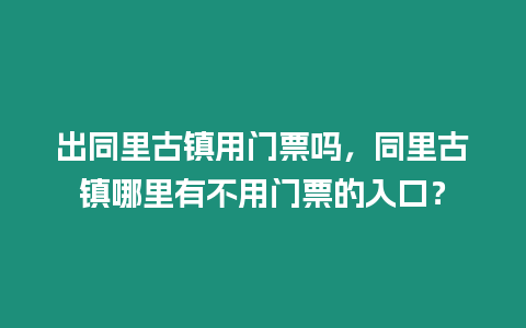 出同里古鎮(zhèn)用門票嗎，同里古鎮(zhèn)哪里有不用門票的入口？