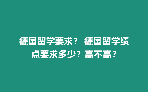 德國留學要求？ 德國留學績點要求多少？高不高？