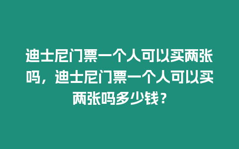 迪士尼門票一個人可以買兩張嗎，迪士尼門票一個人可以買兩張嗎多少錢？