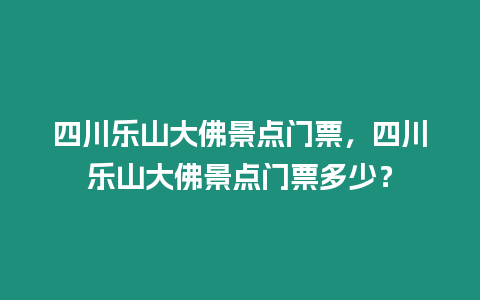 四川樂山大佛景點門票，四川樂山大佛景點門票多少？