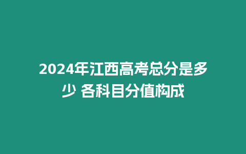 2024年江西高考總分是多少 各科目分值構(gòu)成