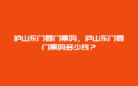 廬山東門要門票嗎，廬山東門要門票嗎多少錢？