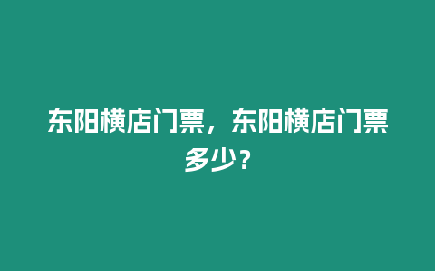 東陽橫店門票，東陽橫店門票多少？