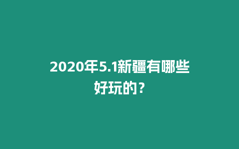 2020年5.1新疆有哪些好玩的？