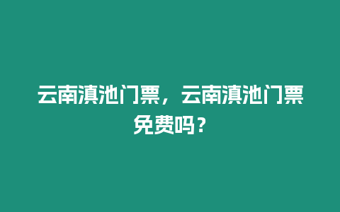 云南滇池門票，云南滇池門票免費嗎？