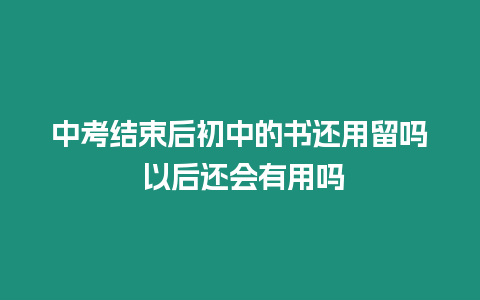 中考結(jié)束后初中的書還用留嗎 以后還會有用嗎