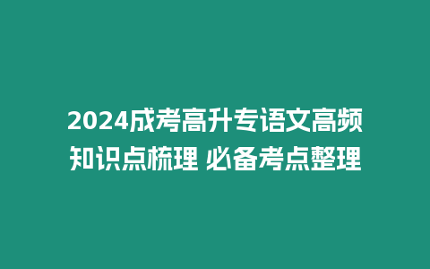 2024成考高升專語文高頻知識點梳理 必備考點整理